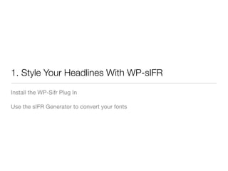 1. Style Your Headlines With WP-sIFR
Install the WP-Sifr Plug In

Use the sIFR Generator to convert your fonts
 
