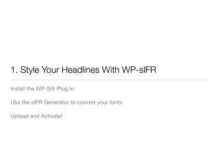 1. Style Your Headlines With WP-sIFR
Install the WP-Sifr Plug In

Use the sIFR Generator to convert your fonts

Upload and Activate!
 