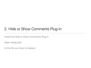 2. Hide or Show Comments Plug-in
Install the Hide or Show Comments Plug In

Open single.php

In this ﬁle you have to replace:
 