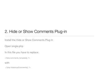 2. Hide or Show Comments Plug-in
Install the Hide or Show Comments Plug In

Open single.php

In this ﬁle you have to replace:

<?php comments_template(); ?>

with
<?php hideshowComments(); ?>
 
