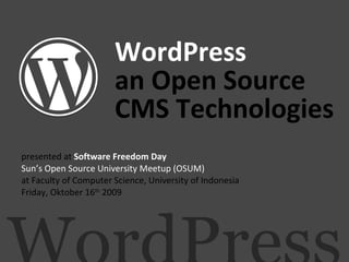 WordPress an Open Source  CMS Technologies presented at  Software Freedom Day Sun’s Open Source University Meetup (OSUM) at Faculty of Computer Science, University of Indonesia Friday, Oktober 16 th  2009 WordPress 