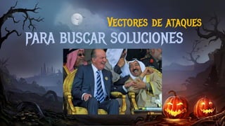 PARA BUSCAR SOLUCIONES
Vectores de ataques
 