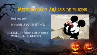 ¿Qué paso bro?
include($_REQUEST['file’]);
SELECT * FROM $table_name
WHERE id=".$_GET['id']
Metodología y Análisis de plugins
 