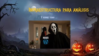 Y sobre todo …
Infraestructura para análisis
REGEX
 
