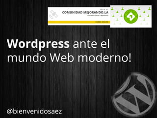 Wordpress ante el
mundo Web moderno!
@bienvenidosaez
 