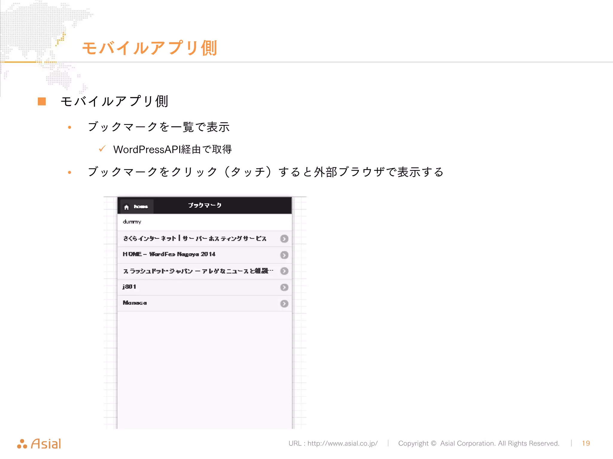URL : http://www.asial.co.jp/ │ Copyright © Asial Corporation. All Rights Reserved. │ 19 
デモ 
„ デモ 
• アプリデモ 
• 管理画面デモ 
• ブックマークレットデモ 
 