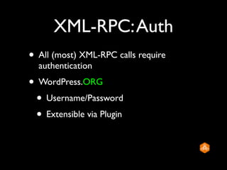 XML-RPC: Auth
• All (most) XML-RPC calls require
  authentication
• WordPress.ORG
 • Username/Password
 • Extensible via Plugin
 