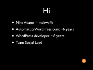 Hi
• Mike Adams = mdawaffe
• Automattic/WordPress.com: ~6 years
• WordPress developer: ~8 years
• Team Social Lead
 