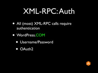 XML-RPC: Auth
• All (most) XML-RPC calls require
  authentication
• WordPress.COM
 • Username/Password
 • OAuth2
 