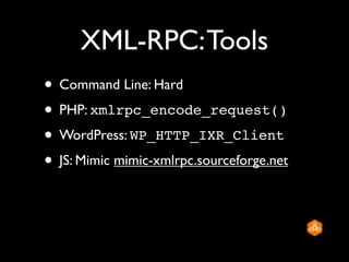 XML-RPC: Tools
• Command Line: Hard
• PHP: xmlrpc_encode_request()
• WordPress: WP_HTTP_IXR_Client
• JS: Mimic mimic-xmlrpc.sourceforge.net
 
