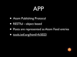 APP
• Atom Publishing Protocol
• RESTful - object based
• Posts are represented as Atom Feed entries
• tools.ietf.org/html/rfc5023
 