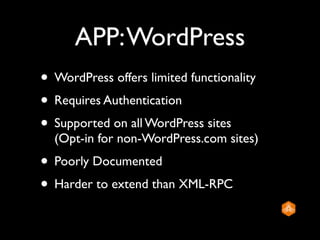 APP: WordPress
• WordPress offers limited functionality
• Requires Authentication
• Supported on all WordPress sites
  (Opt-in for non-WordPress.com sites)
• Poorly Documented
• Harder to extend than XML-RPC
 