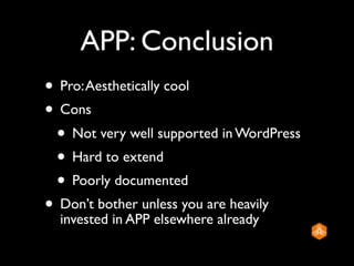 APP: Conclusion
• Pro: Aesthetically cool
• Cons
 • Not very well supported in WordPress
 • Hard to extend
 • Poorly documented
• Don’t bother unless you are heavily
  invested in APP elsewhere already
 