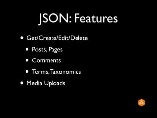 JSON: Features
• Get/Create/Edit/Delete
 • Posts, Pages
 • Comments
 • Terms, Taxonomies
• Media Uploads
 