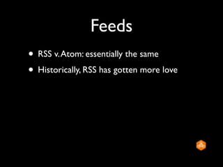 Feeds
• RSS v. Atom: essentially the same
• Historically, RSS has gotten more love
 