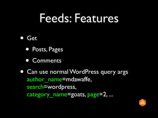 Feeds: Features
• Get
 • Posts, Pages
 • Comments
• Can use normal WordPress query args
  author_name=mdawaffe,
  search=wordpress,
  category_name=goats, page=2, ...
 