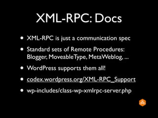 XML-RPC: Docs
• XML-RPC is just a communication spec
• Standard sets of Remote Procedures:
  Blogger, MoveableType, MetaWe...