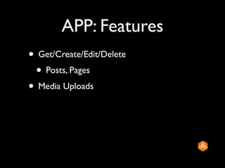 APP: Features
• Get/Create/Edit/Delete
 • Posts, Pages
• Media Uploads
 