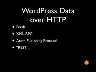 WordPress Data
      over HTTP
• Feeds
• XML-RPC
• Atom Publishing Protocol
• “REST”
 