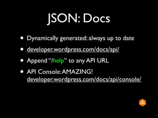 JSON: Docs
• Dynamically generated: always up to date
• developer.wordpress.com/docs/api/
• Append “/help” to any API URL
...