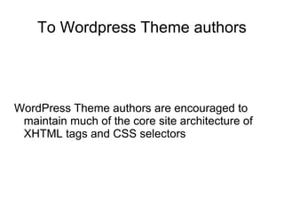 WordPress Theme authors are encouraged to maintain much of the core site architecture of XHTML tags and CSS selectors To Wordpress Theme authors 