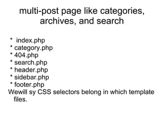*  index.php * category.php * 404.php * search.php * header.php * sidebar.php * footer.php Wewill sy CSS selectors belong in which template files. multi-post page like categories, archives, and search 