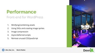 Front-end for WordPress
1. Minifying/combining assets
2. Using SVGs and creating image sprites
3. Image compression
4. Async/deferred scripts
5. Remove unused CSS/JavaScript
Performance
@no_fear_inc , Mario Peshev
 