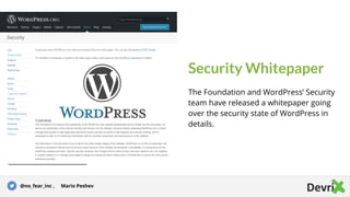 Security Whitepaper
The Foundation and WordPress’ Security
team have released a whitepaper going
over the security state of WordPress in
details.Tip
Tell the audience about
the problem through a
story, ideally a person.
@no_fear_inc , Mario Peshev
 