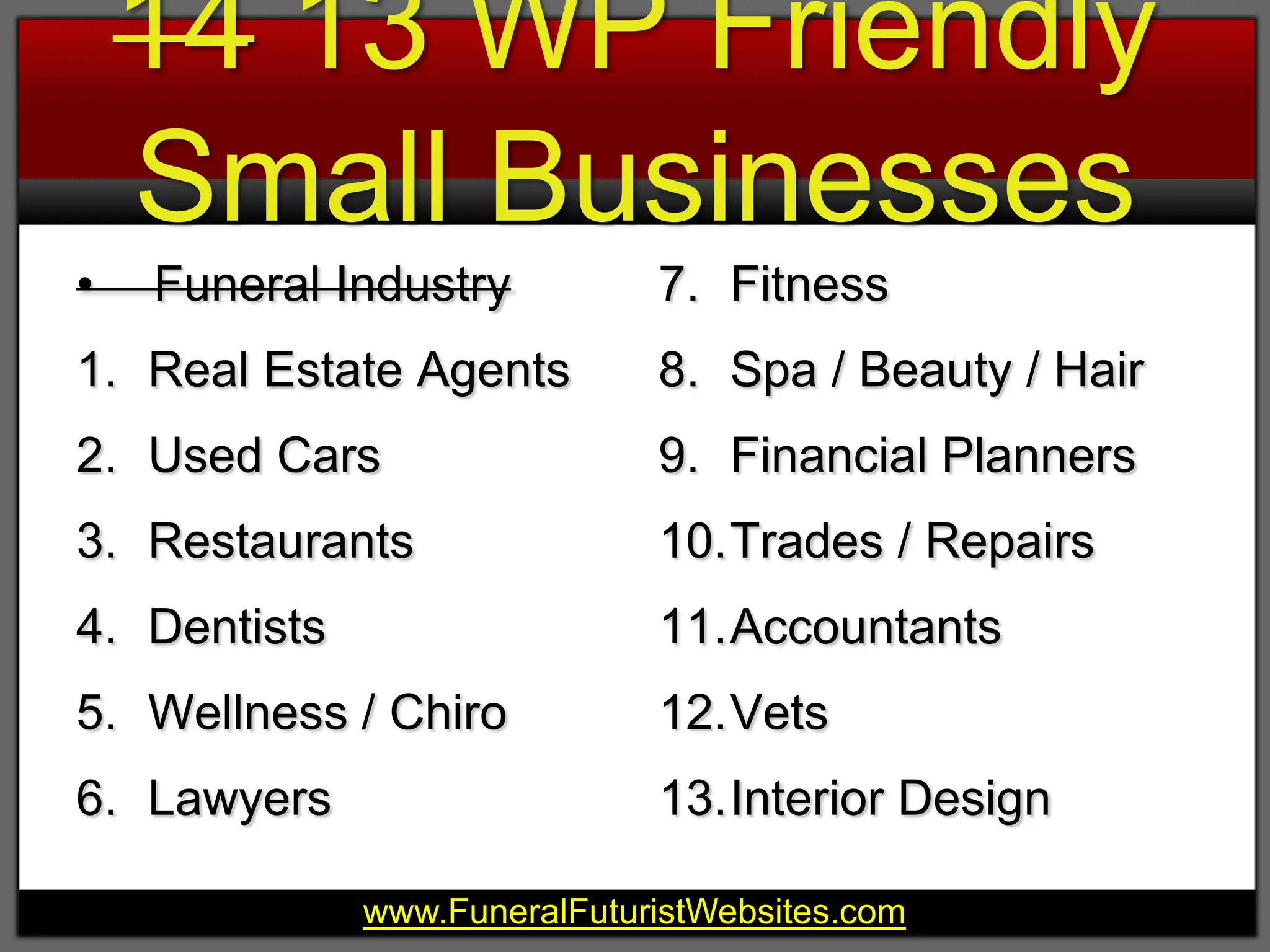 14 13 WP Friendly Small Businesses   Funeral IndustryReal Estate AgentsUsed CarsRestaurantsDentistsWellness / ChiroLawyersFitnessSpa / Beauty / HairFinancial PlannersTrades / RepairsAccountantsVetsInterior Design