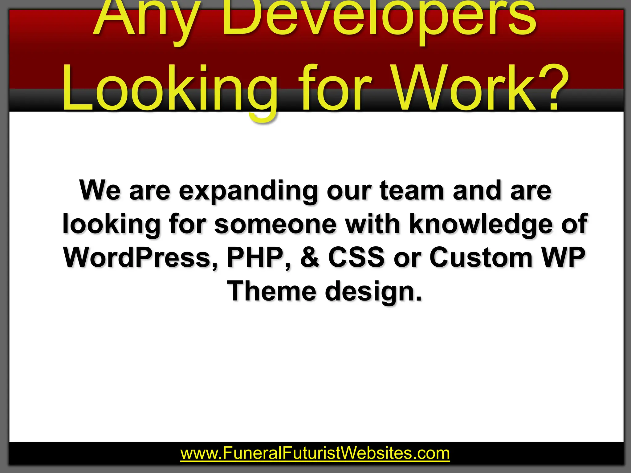 Any Developers Looking for Work?We are expanding our team and are looking for someone with knowledge of WordPress, PHP, & CSS or Custom WP Theme design.