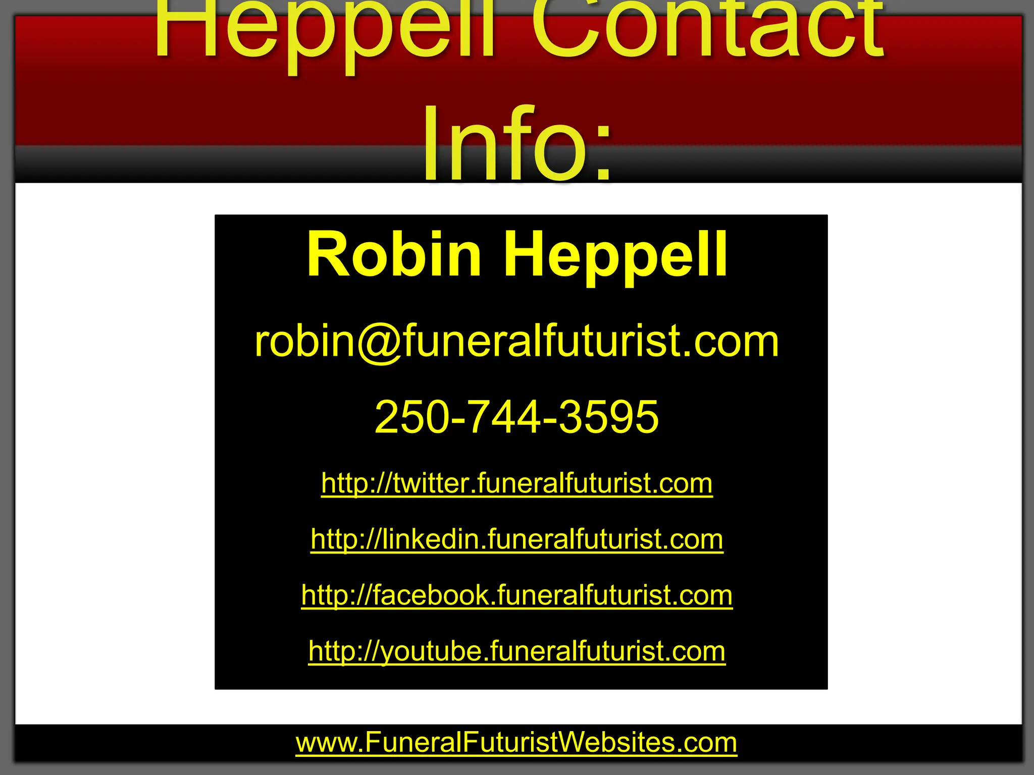 Heppell Contact Info: Robin Heppellrobin@funeralfuturist.com250-744-3595http://twitter.funeralfuturist.comhttp://linkedin.funeralfuturist.comhttp://facebook.funeralfuturist.comhttp://youtube.funeralfuturist.com