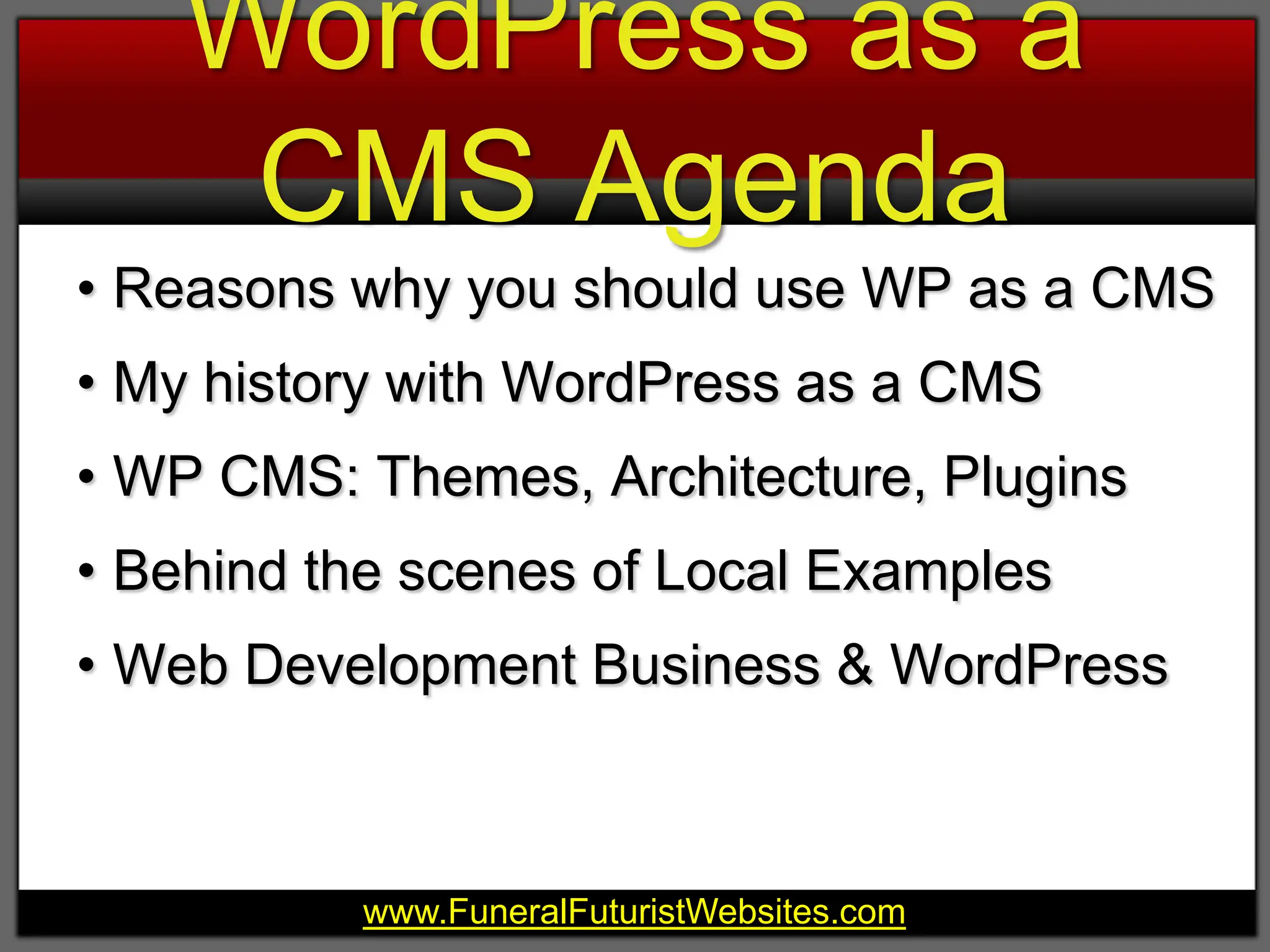 WordPress as a CMS AgendaReasons why you should use WP as a CMSMy history with WordPress as a CMSWP CMS: Themes, Architecture, PluginsBehind the scenes of Local ExamplesWeb Development Business & WordPress