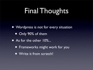 Final Thoughts

• Wordpress is not for every situation
 • Only 90% of them
• As for the other 10%...
 • Frameworks might w...
