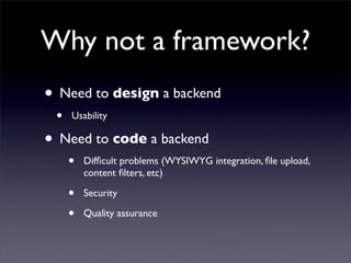 Why not a framework?
• Need to design a backend
 •   Usability

• Need to code a backend
     •   Difﬁcult problems (WYSIW...