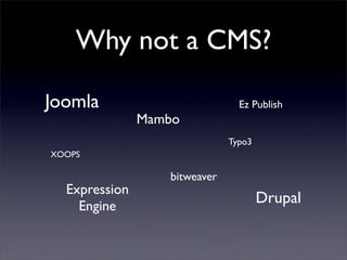 Why not a CMS?

Joomla                          Ez Publish
               Mambo
                              Typo3
XOOPS
...