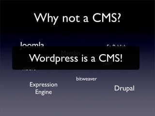 Why not a CMS?

Joomla                          Ez Publish
               Mambo
  Wordpress is a CMS!         Typo3
XOOPS
...