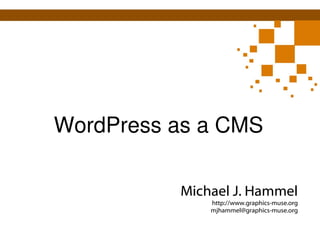 WordPress as a CMS Michael J. Hammel http://www.graphics-muse.org [email_address] 