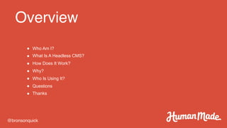 Overview
@bronsonquick
● Who Am I?
● What Is A Headless CMS?
● How Does It Work?
● Why?
● Who Is Using It?
● Questions
● Thanks
 
