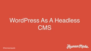 WordPress As A Headless
CMS
@bronsonquick
 