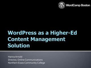 WordPress as a Higher-Ed Content Management Solution Hanna Arnold Director, Online CommunicationsNorthern Essex Community College 
