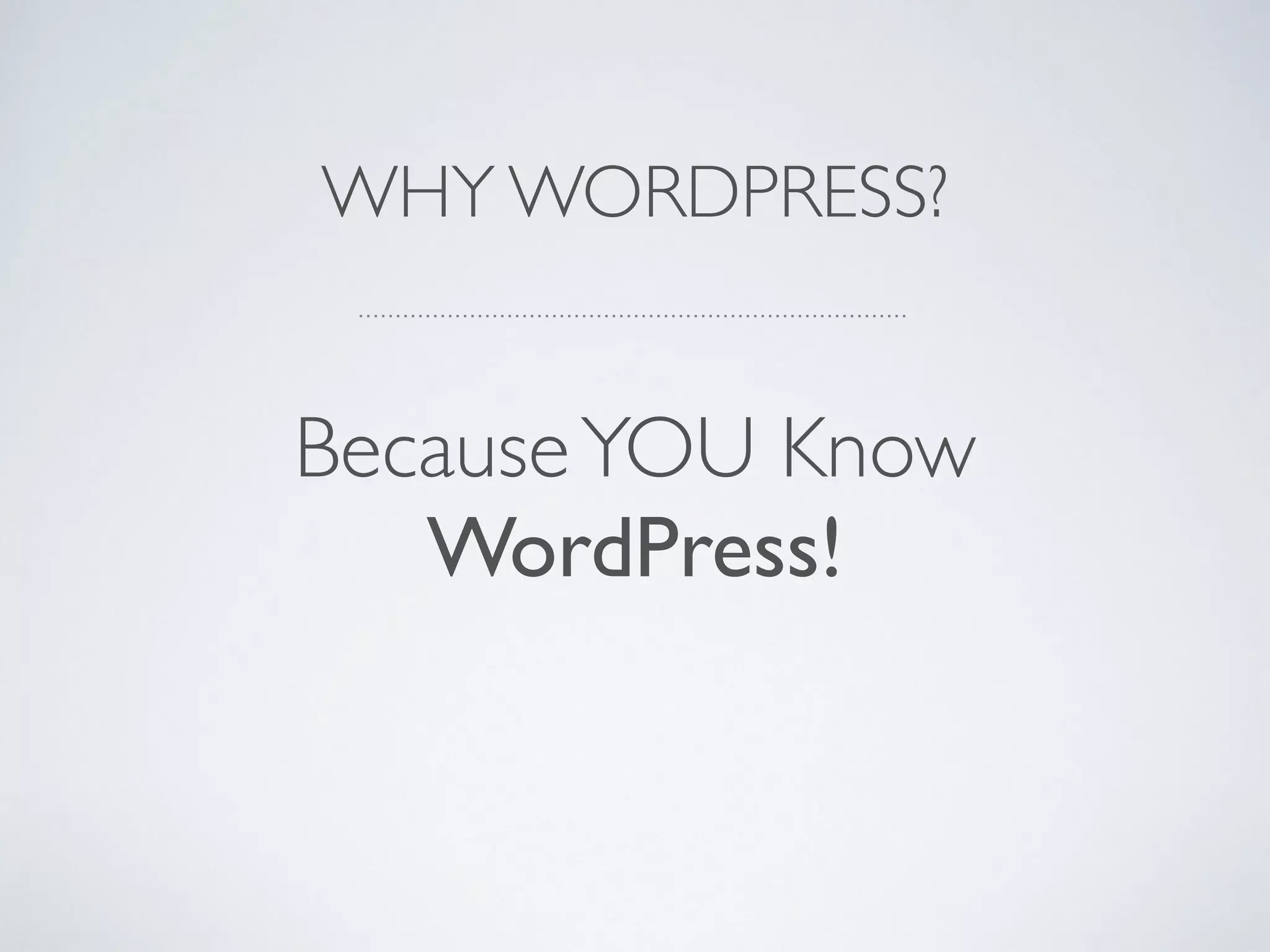 WHY WORDPRESS?
BecauseYOU Know
WordPress!
 