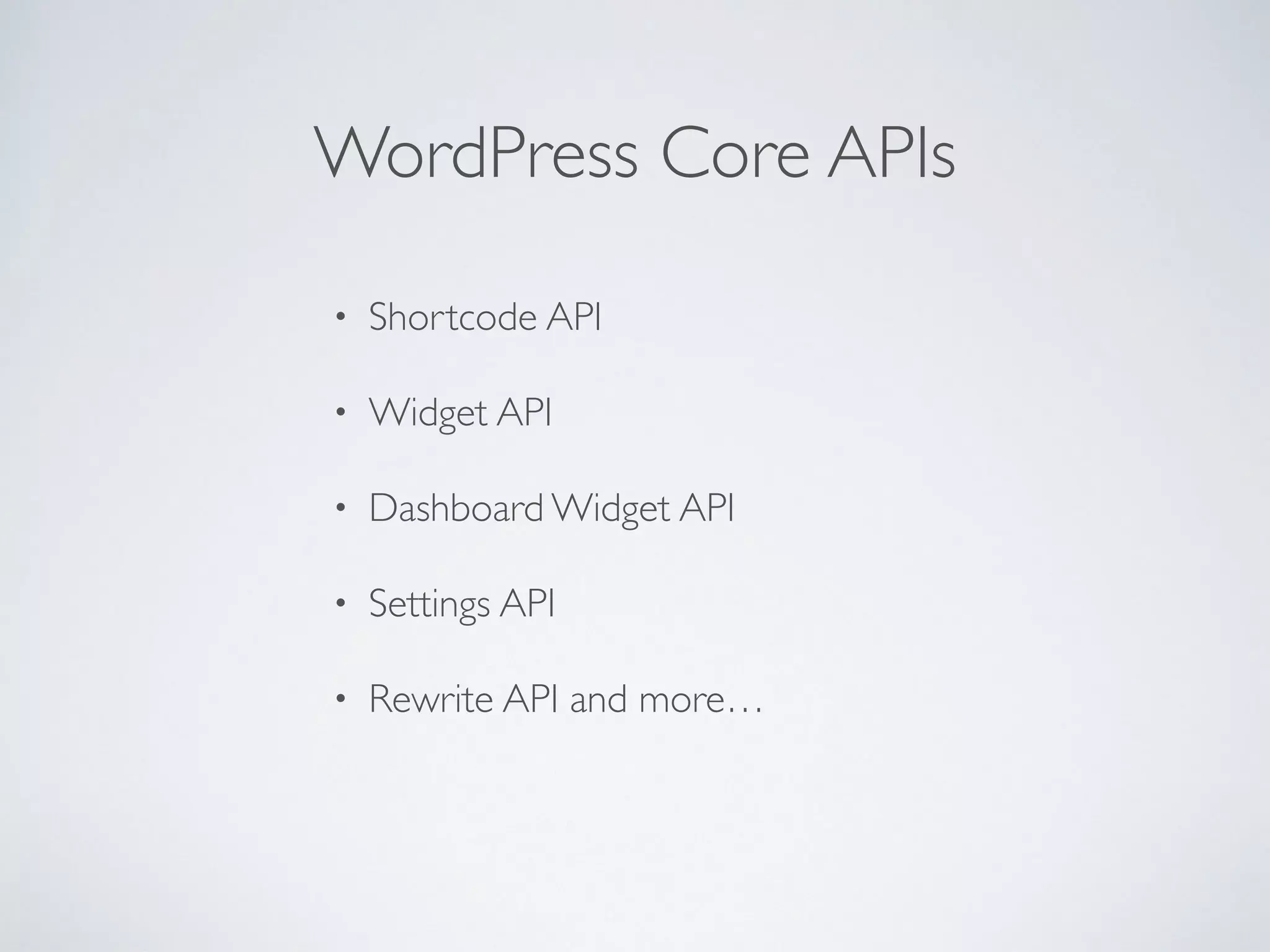 WordPress Core APIs
• Shortcode API
• Widget API
• Dashboard Widget API
• Settings API
• Rewrite API and more…
 