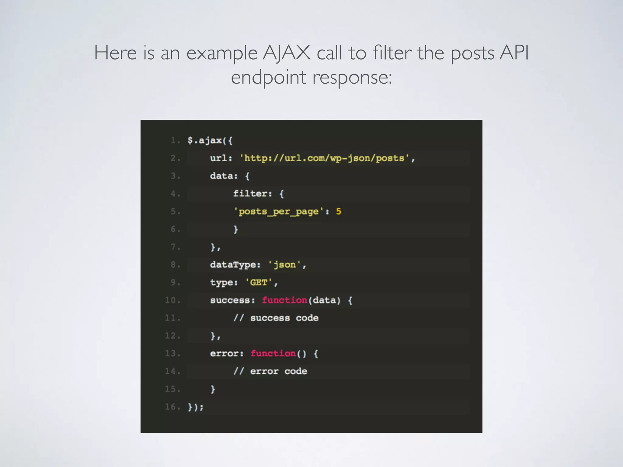 Here is an example AJAX call to ﬁlter the posts API
endpoint response:
 