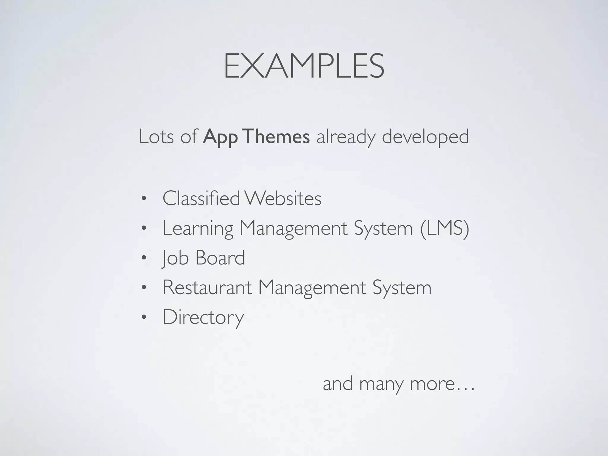 EXAMPLES
Lots of App Themes already developed
• Classiﬁed Websites
• Learning Management System (LMS)
• Job Board
• Restaurant Management System
• Directory
and many more…
 