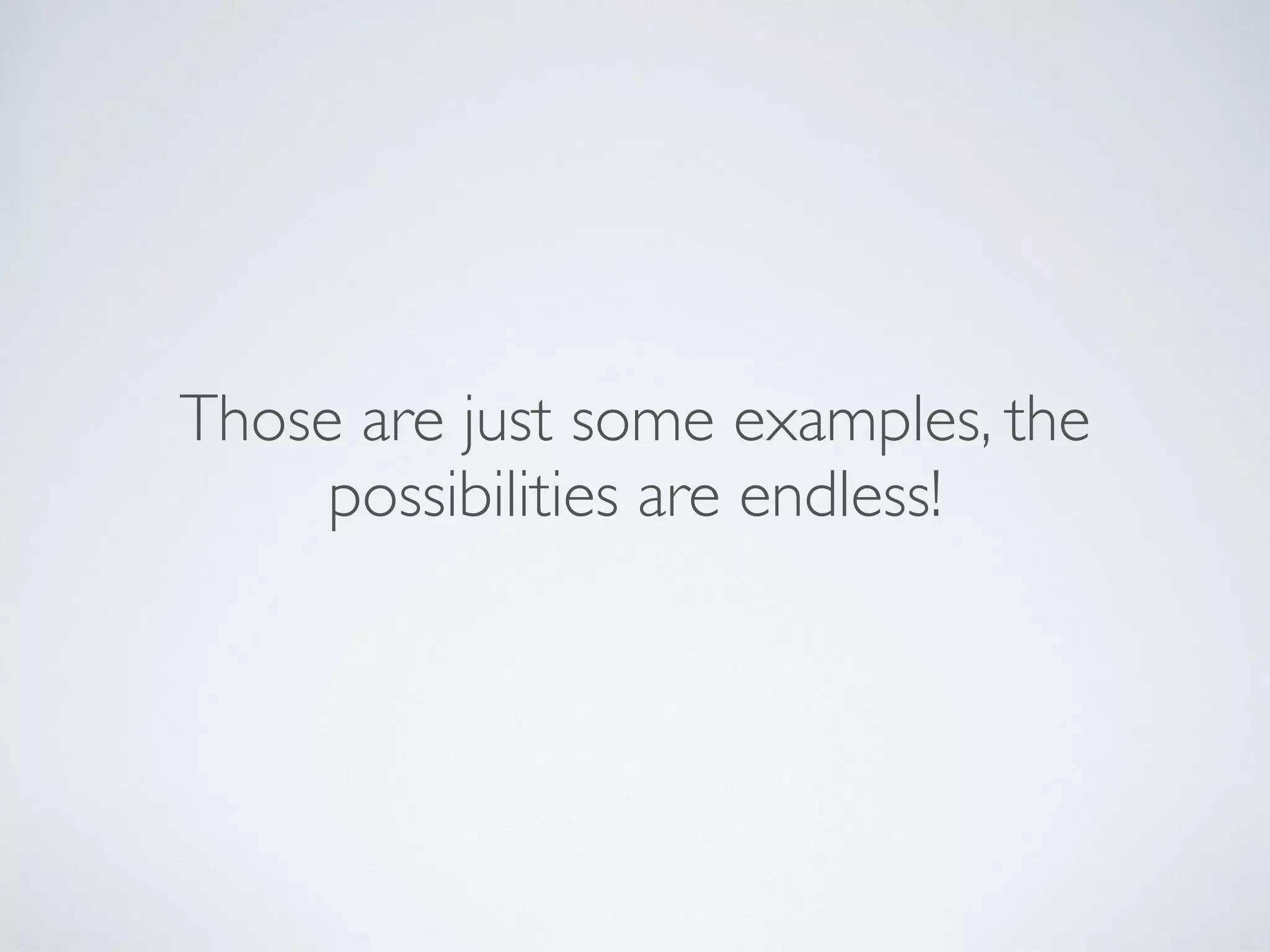 Those are just some examples, the
possibilities are endless!
 