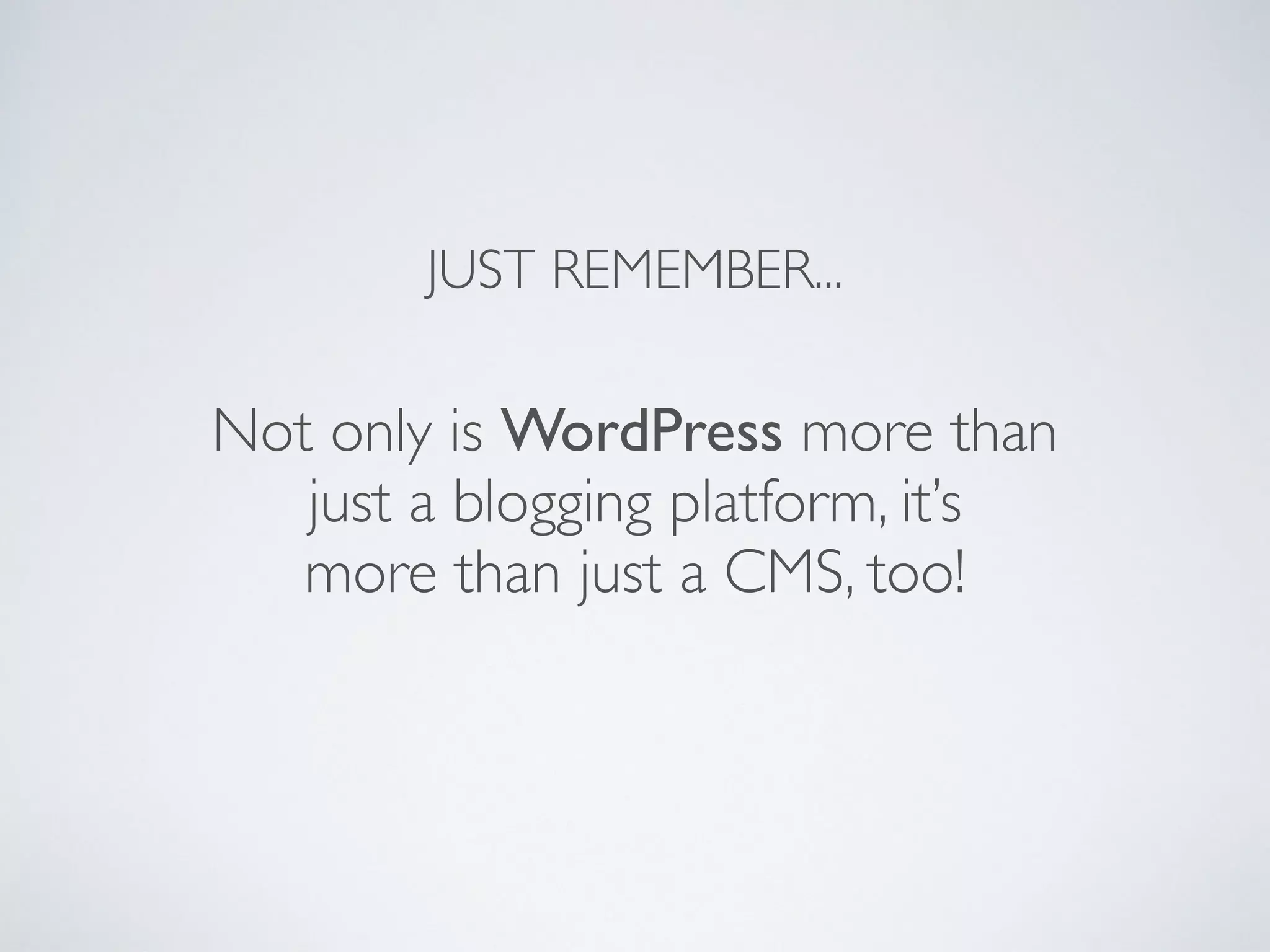 JUST REMEMBER...
Not only is WordPress more than
just a blogging platform, it’s
more than just a CMS, too!
 