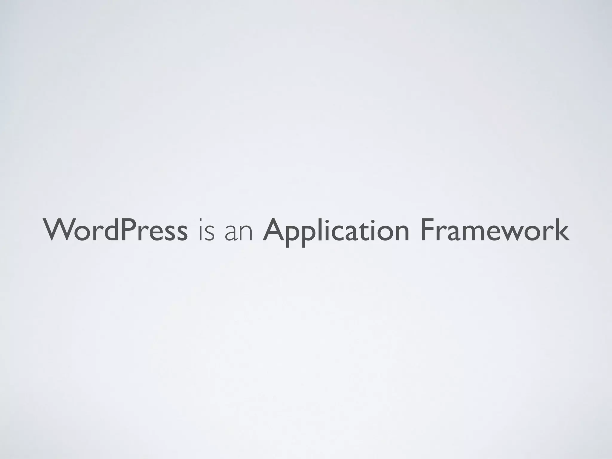 WordPress is an Application Framework
 