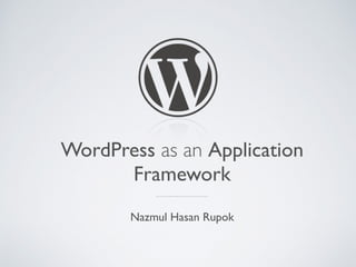 WordPress as an Application
Framework
Nazmul Hasan Rupok
 