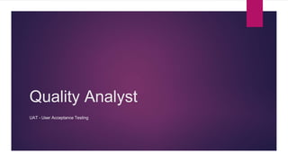 Quality Analyst 
UAT - User Acceptance Testing 
 