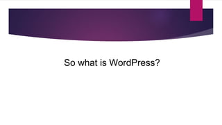 So what is WordPress? 
 